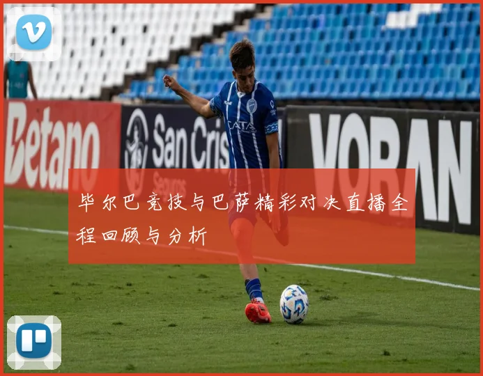 毕尔巴竞技与巴萨精彩对决直播全程回顾与分析
