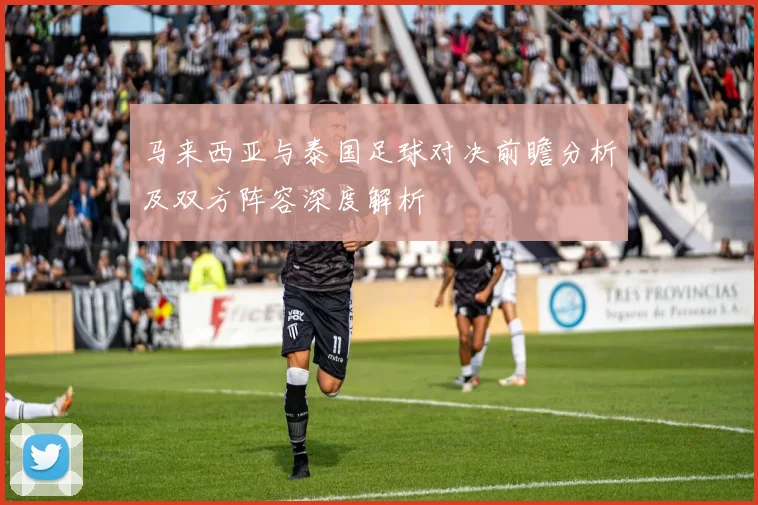 马来西亚与泰国足球对决前瞻分析及双方阵容深度解析
