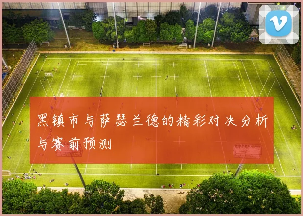 黑镇市与萨瑟兰德的精彩对决分析与赛前预测