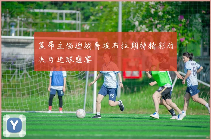 莱昂主场迎战普埃布拉期待精彩对决与进球盛宴