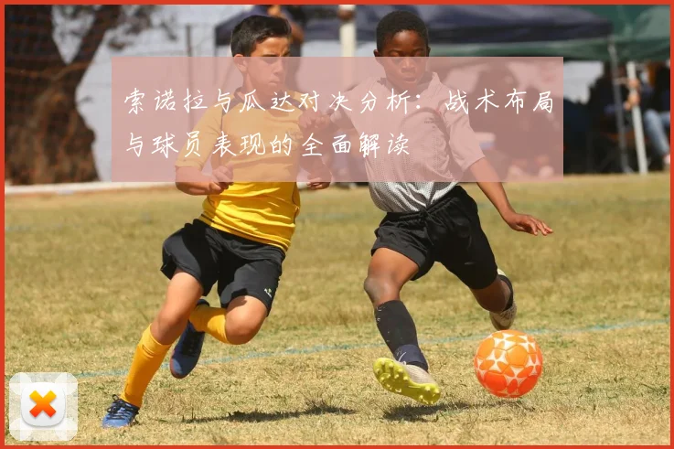 索诺拉与瓜达对决分析：战术布局与球员表现的全面解读