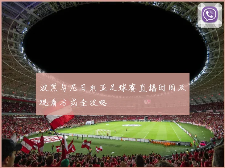 波黑与尼日利亚足球赛直播时间及观看方式全攻略