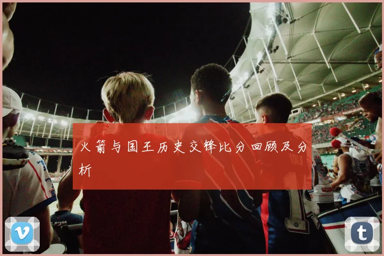 火箭与国王历史交锋比分回顾及分析