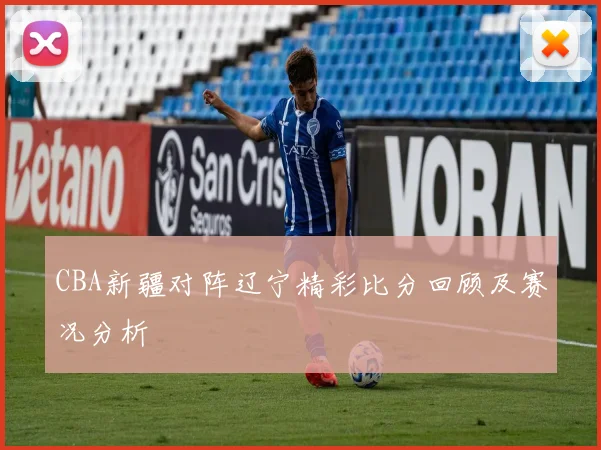 CBA新疆对阵辽宁精彩比分回顾及赛况分析