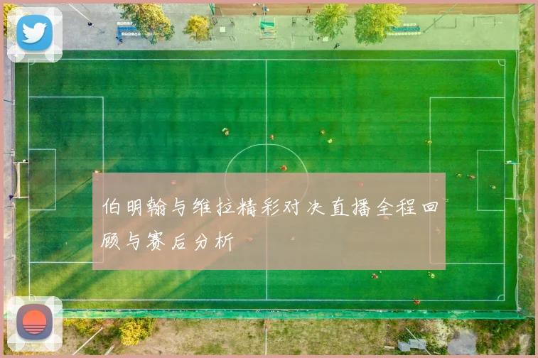 伯明翰与维拉精彩对决直播全程回顾与赛后分析