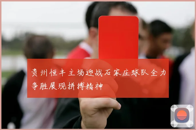 贵州恒丰主场迎战石家庄球队全力争胜展现拼搏精神