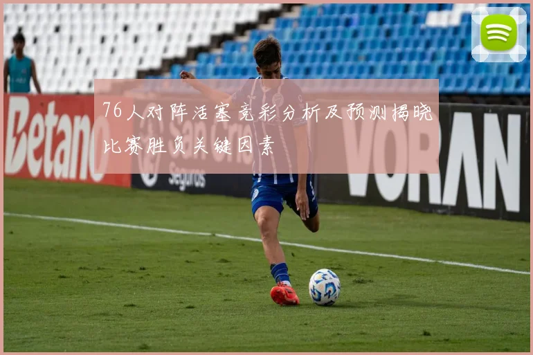 76人对阵活塞竞彩分析及预测揭晓比赛胜负关键因素