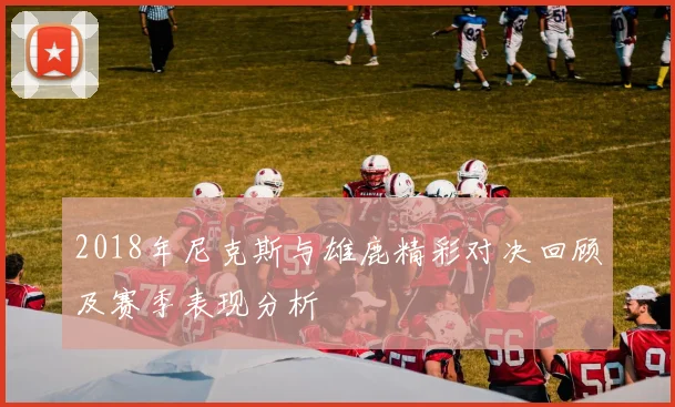 2018年尼克斯与雄鹿精彩对决回顾及赛季表现分析