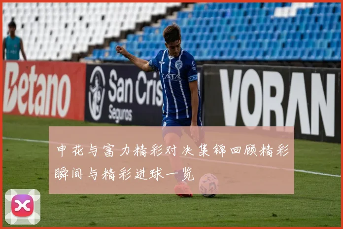 申花与富力精彩对决集锦回顾精彩瞬间与精彩进球一览