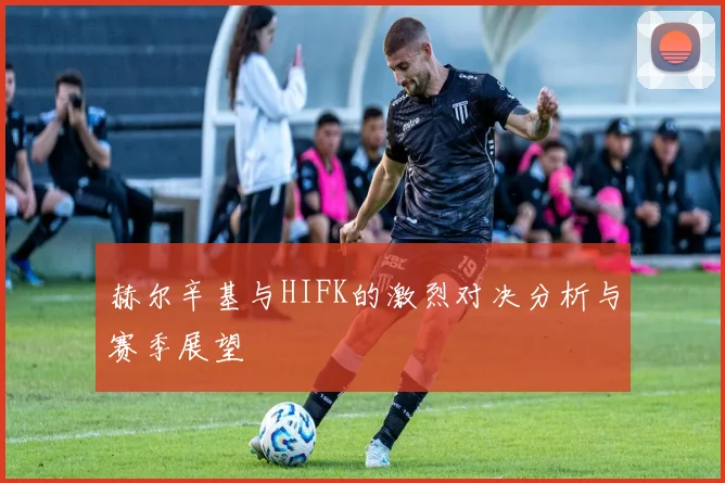 赫尔辛基与HIFK的激烈对决分析与赛季展望