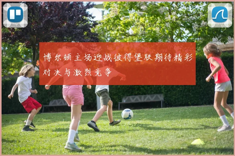 博尔顿主场迎战彼得堡联期待精彩对决与激烈竞争