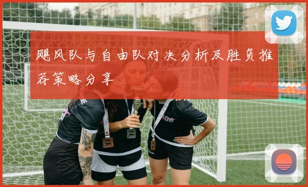 飓风队与自由队对决分析及胜负推荐策略分享