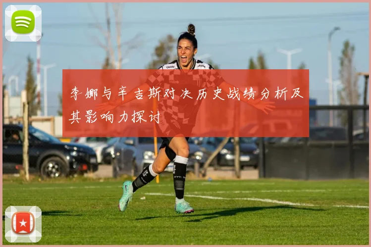 李娜与辛吉斯对决历史战绩分析及其影响力探讨